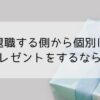 退職する側からプレゼントを個別にするなら